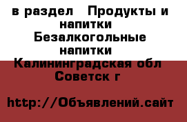  в раздел : Продукты и напитки » Безалкогольные напитки . Калининградская обл.,Советск г.